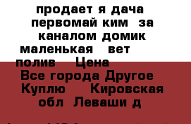 продает я дача  первомай ким  за каналом домик маленькая   вет        полив  › Цена ­ 250 000 - Все города Другое » Куплю   . Кировская обл.,Леваши д.